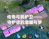 傳奇弓箭護(hù)衛(wèi)——守護(hù)你的榮耀與夢(mèng)想