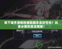地下城手游搬磚輔助腳本會封號嗎？玩家必看的真實揭秘！