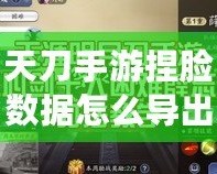 天刀手游捏臉數(shù)據(jù)怎么導(dǎo)出？完美保存你的個(gè)性角色！