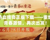 熱血傳奇正版下載——重燃青春激情，再次出發(fā)！