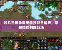 起凡三國爭霸英雄技能全解析，掌握技能制勝戰(zhàn)場