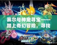 賽爾號(hào)神寵尋寶——踏上奇幻冒險(xiǎn)，尋找神秘寶藏！