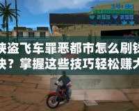 俠盜飛車罪惡都市怎么刷錢快？掌握這些技巧輕松賺大錢！