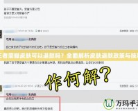 王者榮耀皮膚可以退款嗎？全面解析皮膚退款政策與技巧