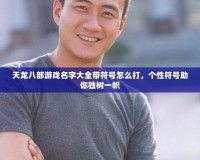 天龍八部游戲名字大全帶符號怎么打，個性符號助你獨樹一幟