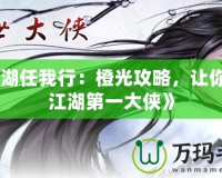 《江湖任我行：橙光攻略，讓你成為江湖第一大俠》