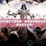 DNF虛無之境攻略：解鎖全新副本挑戰(zhàn)，勇闖虛無邊界！
