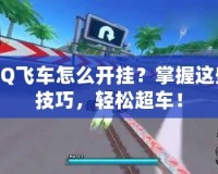 QQ飛車怎么開掛？掌握這些技巧，輕松超車！