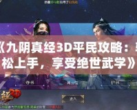 《九陰真經(jīng)3D平民攻略：輕松上手，享受絕世武學(xué)》