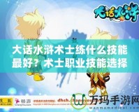 大話水滸術(shù)士練什么技能最好？術(shù)士職業(yè)技能選擇指南