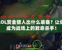 LOL賞金獵人出什么裝備？讓你成為戰(zhàn)場上的致命殺手！