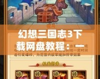 幻想三國志3下載網(wǎng)盤教程：一步步教你輕松下載暢玩