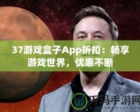 37游戲盒子App折扣：暢享游戲世界，優(yōu)惠不斷