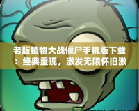 老版植物大戰(zhàn)僵尸手機版下載：經(jīng)典重現(xiàn)，激發(fā)無限懷舊激情！