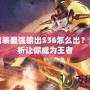 女?huà)z出裝最強(qiáng)輸出S36怎么出？全面解析讓你成為王者