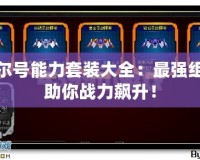 賽爾號能力套裝大全：最強(qiáng)組合助你戰(zhàn)力飆升！