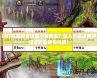 DNF簡單和普通哪個(gè)難度高？深入分析這兩種模式的差異與挑戰(zhàn)！