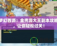 夢(mèng)幻西游：金兜洞大王副本攻略，讓你輕松過(guò)關(guān)！
