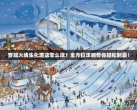 穿越火線生化酒店怎么玩？全方位攻略帶你輕松制霸！
