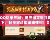《QQ胡萊三國：與三國英雄共謀天下，暢享史詩級策略體驗！》