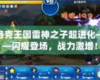 洛克王國(guó)雷神之子超進(jìn)化——閃耀登場(chǎng)，戰(zhàn)力激增！