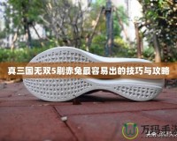 真三國(guó)無雙5刷赤兔最容易出的技巧與攻略