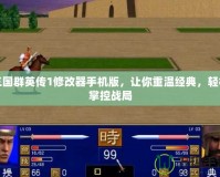 三國(guó)群英傳1修改器手機(jī)版，讓你重溫經(jīng)典，輕松掌控戰(zhàn)局