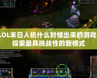 LOL末日人機(jī)什么時候出來的游戲？探索最具挑戰(zhàn)性的新模式