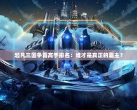 起凡三國爭霸高手排名：誰才是真正的霸主？