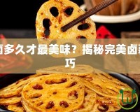 鹵藕一般鹵多久才最美味？揭秘完美鹵藕的烹飪技巧