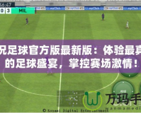 實況足球官方版最新版：體驗最真實的足球盛宴，掌控賽場激情！