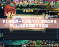 夢(mèng)幻刷密道一月能刷幾次？掌握這些技巧，讓你輕松賺取豐厚獎(jiǎng)勵(lì)！