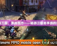 穿越三國，激戰(zhàn)四方——暢游三國類手游的魅力
