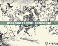 解析三國殺虎牢關(guān)之戰(zhàn)呂布技能，縱橫沙場的極致體驗