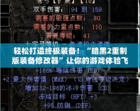 輕松打造終極裝備！“暗黑2重制版裝備修改器”讓你的游戲體驗(yàn)飛躍提升