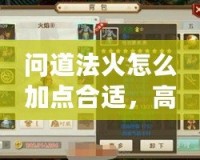 問(wèn)道法火怎么加點(diǎn)合適，高手分享加點(diǎn)技巧與玩法