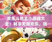 歡樂斗地主小游戲大全：暢享無限歡樂，挑戰(zhàn)極限技巧