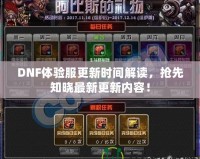 DNF體驗服更新時間解讀，搶先知曉最新更新內(nèi)容！