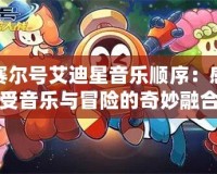 賽爾號(hào)艾迪星音樂順序：感受音樂與冒險(xiǎn)的奇妙融合