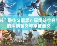 “敖興”是什么意思？探索這個名字背后的深刻含義與象征意義