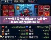 DNF86版本是什么時候出的？讓我們一起回顧經(jīng)典與創(chuàng)新的融合！
