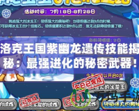 洛克王國紫幽龍遺傳技能揭秘：最強進化的秘密武器！