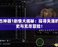 上古神器1劇情大揭秘：探尋失落的歷史與無(wú)盡冒險(xiǎn)！