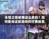 永恒之塔收費(fèi)這么貴嗎？如何看待這款游戲的付費(fèi)體系？