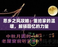 思鄉(xiāng)之風(fēng)攻略：重拾家的溫暖，解鎖回憶的力量
