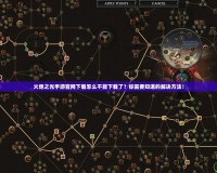 火炬之光手游官網下載怎么不能下載了？你需要知道的解決方法！