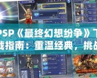 PSP《最終幻想紛爭》下載指南：重溫經(jīng)典，挑戰(zhàn)極限！
