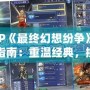 PSP《最終幻想紛爭》下載指南：重溫經(jīng)典，挑戰(zhàn)極限！