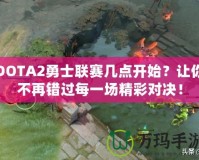 DOTA2勇士聯賽幾點開始？讓你不再錯過每一場精彩對決！