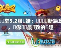 彈彈堂5.2服務(wù)端：開創(chuàng)遊戲新篇章，讓你體驗(yàn)最極致的樂趣